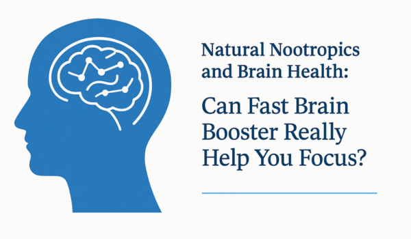 Natural Nootropics and Brain Health: Can Fast Brain Booster Really Help You Focus?